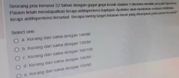 Seorang pria berusia 52 tahun dengan gagal ginjal kronik stadium 3 diketahu memiliki penyakit hipertensi. Pasien telah mendapatkan terap antihipertens i kaptopril. Apoteke akan