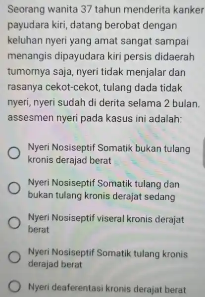 Seorang wanita 37 tahun menderita kanker payudara kiri, datang berobat dengan keluhan nyeri yang amat sangat sampai menangis dipayudara kiri persis didaerah tumornya saja,