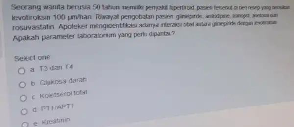 Seorang wanita berusia 50 tahun memilik penyakit hipertiroid, pasien tersebut di beri resep yang bersikan levotiroksin 100mu m/hari Riwayal pengobatan pasien: glimepiride , amlodipine,