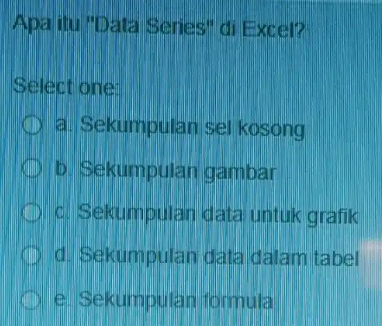 Series" di Excel? Selectione a. Sekumpulan sel kosong b. Sekumpulan gambar c. Sekumpulan data untuk ghafik d. Sekumpuan data dalam tabel c. Sekumpulan formula