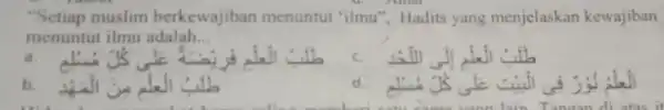 "Setiap muslim berkewajiban menuntut "ilmu"Hadits yang menjelaskan kewajiban menuntut ilmu adalah __ a. will b. d. ama yang lain Tangan di atas ir