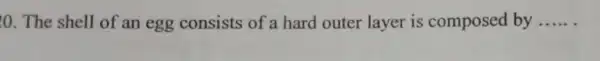 The shell of an egg consists of a hard outer layer is composed by __