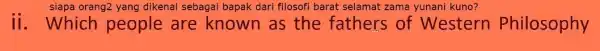 siapa orang2 yang dikenal sebagai bapak dari filosofi barat selamat zama yunani kuno? ii. Which people are known as the fathers of Western Philosophy