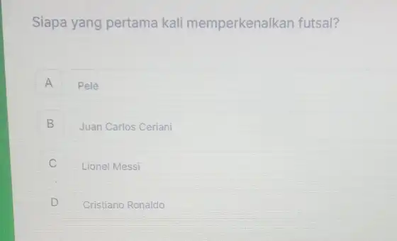 Siapa yang pertama kali memperkenalkan futsal? A Pelé B Juan Carlos Ceriani D disappointed Lionel Messi D Cristiano Ronaldo