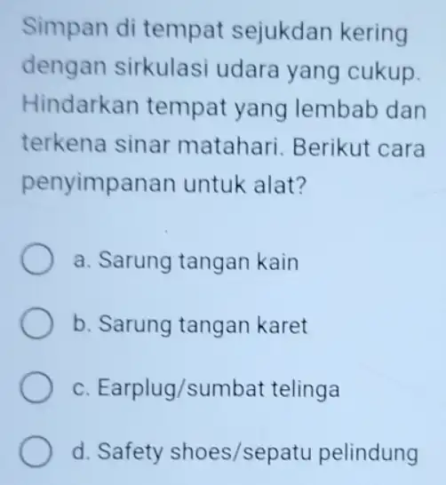 Simpan di tempat sejukdan kering dengan sirkulasi udara yang cukup. Hindarkan tempat yang lembab dan terkena sinar matahari. Berikut cara penyimpanan untuk alat? a.