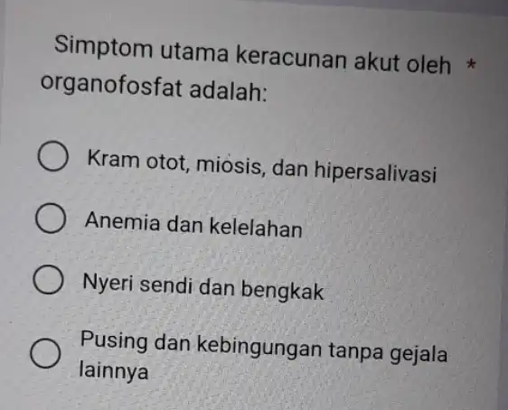 Simptom utama keracunan akut oleh organofosfat adalah: Kram otot, miosis dan hipersalivasi Anemia dan kelelahan Nyeri sendi dan bengkak Pusing dan kebingungan tanpa gejala