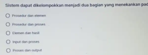 Sistem dapat dikelompokkan menjadi dua bagian yang menekankan pad Prosedur dan elemen Prosedur dan proses Elemen dan hasil Input dan proses Proses dan output