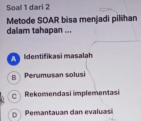 Soal 1 dari 2 Metode SOAR bisa menjadi pilihan dalam tahapan __ A Identifikasi masalah B Perumusan solusi C Rekomendasi implementasi D Pemantauan dan