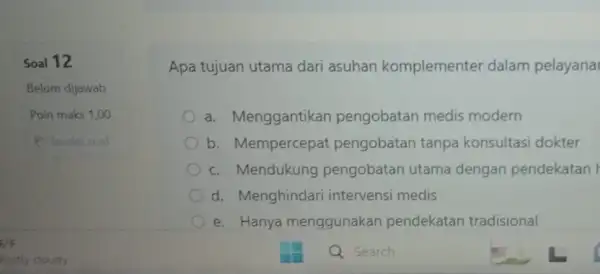 Soal 12 Belum dijawab Poin maks 1,00 P Tandai soal Apa tujuan utama dari asuhan komplementer dalam pelayana a. Menggantikar pengobatan medis modern b.