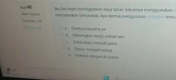 Soal 40 Belum dijawab Poin maks 1,00 P Tandai soal Ibu Ani ingin meningkatkan daya tahan tubuhnya menggunakan s menyarankan temulawak Apa bentuk penggunaan