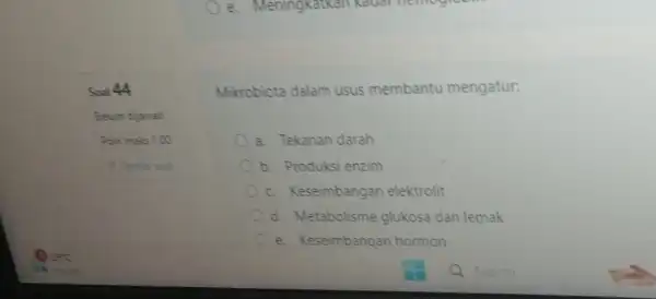 Soal 44 Poin maks 100 Mikrobiota dalam usus membantu mengatur. a. Tekanan darah b. Produksi enzim c. Keseimbangan elektrolit d. Metabolisme glukosa dan lemak