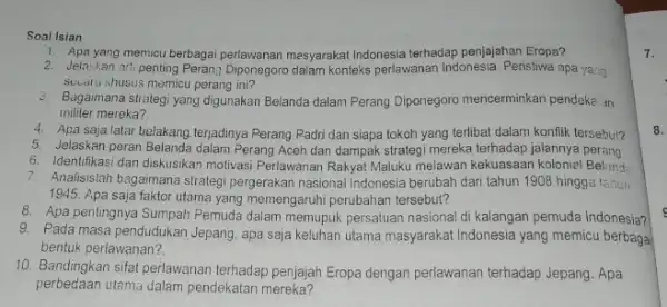 Soal Isian 1. Apayang memicu berbagai perlawanan masyarakat Indonesia terhadap penjajahan Eropa? 2. Jelaskan arti penting Peran Diponegoro dalam konteks perlawanan Indonesia. Peristiwa apa