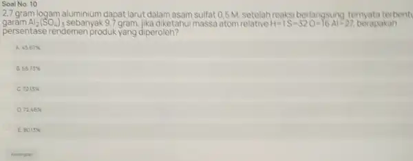 Soal No. 10 2,7 gram logam aluminium dapat larut dalam asam sulfat 0,5 M. setelah reaksi berlangsung ternyata terbentu garam Al_(2)(SO_(4))_(3) sebanyak 97 gram,