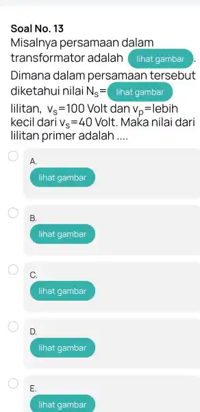 Soal No . 13 Misalnya persamaan dalam transform ator adalah lihat gambar Dimana dalam persamaan tersebut diketahu i nilai N_(s)=linatgambar lilitan, v_(s)=100 Volt dan