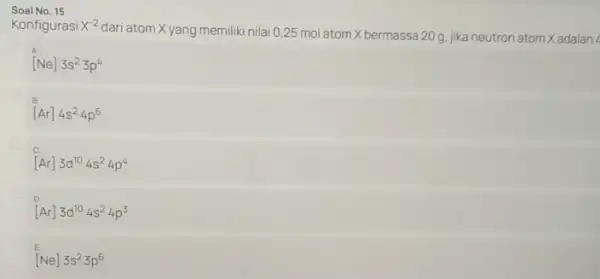 Soal No. 15 Konfigurasi x^-2 dari atom X yang memiliki nilai 0,25 mol atom X bermassa 20 g.jika neutron atom Xadalah [Ne]3s^23p^4 [Ar]4s^24p^6 [Ar]3d^104s^24p^4