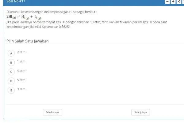 Soal No #17 Diketahui kesetimbangan dekomposisi gas HI sebagai berikut : 2HI_((g))leftharpoons H_(2(g))+I_(2(g)) Jika pada awalnya hanya terdapat gas HI dengan tekanan 10 atm,