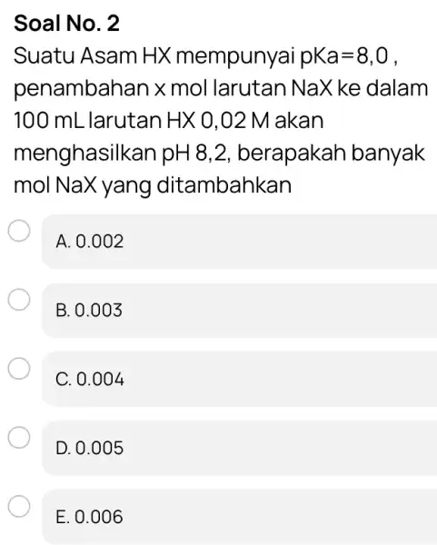 Soal No. 2 Suatu Asam HX mempunyai pKa=8,0 penambahan x mol larutan Na X ke dalam 100 mL larutan HX0,02M akan menghasilkan pH8,2 ,