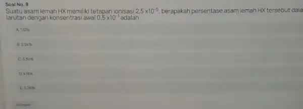 Soal No. 8 Suatu asam lemah HX memiliki tetapan ionisasi 2,5times 10^-5 berapakah persentase asam lemah HX tersebut dala larutan dengan konsentrasi awal 0,5times