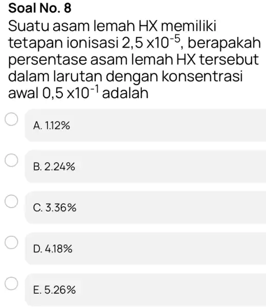 Soal No. 8 Suatu asam lemah HX memiliki tetapan ionisasi 2,5times 10^-5 , berapakah persentase asam lemah HX tersebut dalam larutan I dengan konsentrasi