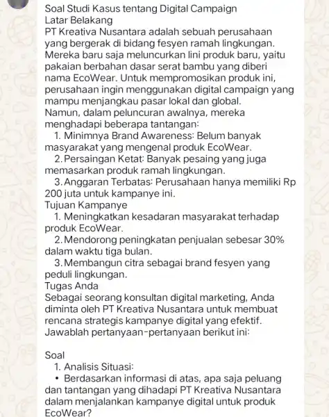 Soal Studi Kasus tentang Digital Campaign Latar Belakang PT Kreativa Nusantara adalah sebuah perusahaan yang bergerak di bidang fesyen ramah lingkungan. Mereka baru saja