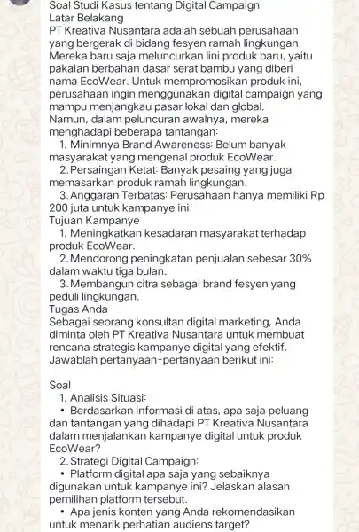 Soal Studi Kasus tentang Digital Campaign Latar Belakang PT Kreativa Nusantara adalah sebuah perusahaan yang bergerak di ranah lingkungan Mereka baru saja meluncurkan lini