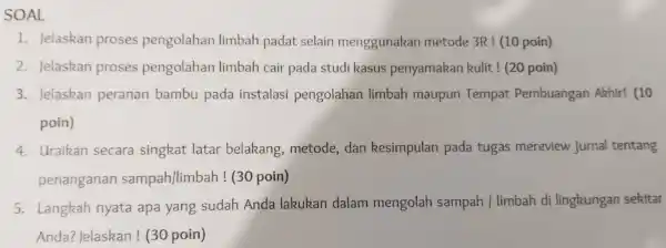 SOAL 1. Jelaskan proses pengolahan limbah padat selain menggunakan metode 3R! (10 poin) 2. Jelaskan proses pengolahan limbah cair pada studi kasus penyamakan kulit