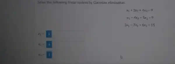 Solve the following linear system by Gaussian elimination. x_(1)+3x_(2)+4x_(3)=9 -x_(1)-4x_(2)+5x_(3)=9 3x_(1)-7x_(2)+6x_(3)=15 x_(1)=i x_(2)=i x_(3)=i