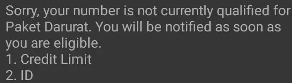 Sorry, your number is not currently qualified I for Paket Darurat. You will be notified as : soon as you are eligible. 1. Credit