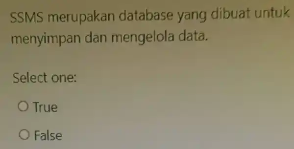 SSMS merupakan database yang dibuat untuk menyimpan dan mengelola data. Select one: True False