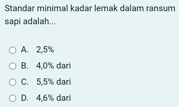 Standar minimal kadar lemak dalam ransum sapi adalah __ A. . 2,5% B. . 4,0% dari C. . 5,5% dari D. . 4,6% dari