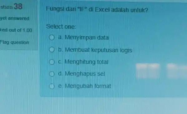 stion 38 Fungsi dari "IP"di Excel adalah untuk? Select one: a. Menyimpan data b. Membuat keputusan logis c. Menghitung total d. Menghapus sel e.