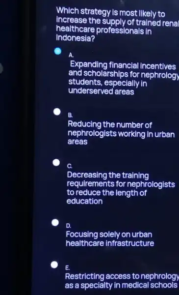 Which strategy is most likely to increase the supply of trained renal healthcare professionals in Indonesia? C Expanding financial Incentives and scholarships for nephrology