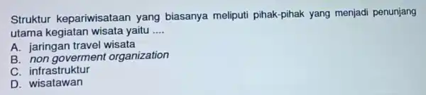 Struktur kepariwisataar yang biasanya meliputi pihak-pihak yang menjadi penunjang utama kegiatan wisata yaitu __ A. jaringan travel wisata B. non goverment organization C. infrastruktur