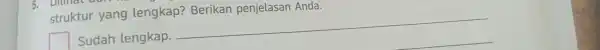 struktur yang lengkap? Berikan penjela san Anda. square Sudah lengkap. __