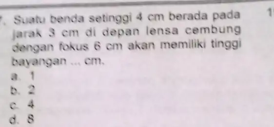 Suatu benda setinggi 4 cm berada pada jarak 3 cm di depan lensa cembung dengan fokus 6 cm akan memiliki tinggi bayangan __ cm.