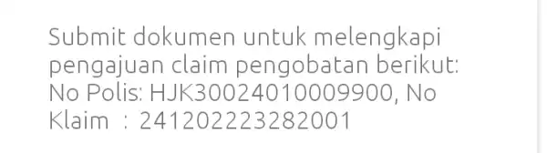 Submit : dokumen untuk melengkapi pengajuan claim pengobatan berikut: No Polis: H JK30024010009900, No Klaim : 241202223282001