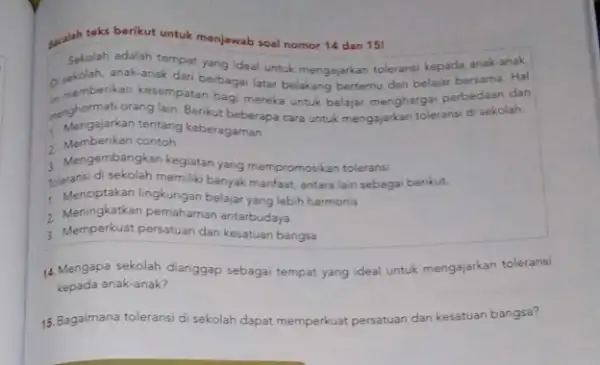 sucalah teks berikut untuk menjawab soal nomor 14 dan 15! Sekolah adalah tempat yang ideal untuk mengajarkan tolerans kepada anak-anak. anak-anak dari berbaga latar