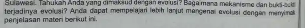 Sulawesi.Tahukah Anda yang dimaksud dengan evolusi?Bagaimana mekanisme dar bukti-bukti terjadinya evolusi?Anda dapat mempelajari lebih lanjut mengenai evolusi dengan menyimak penjelasan materi berikut ini.