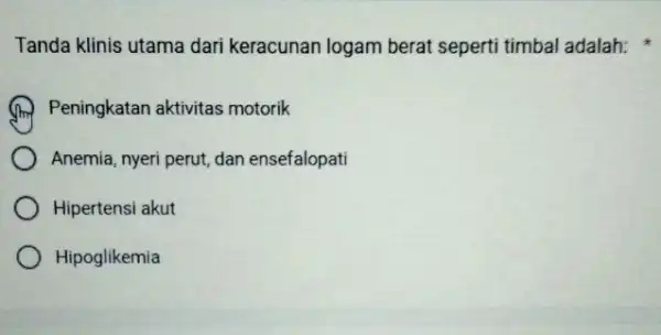 Tanda klinis utama dari keracunan logam berat seperti timbal adalah: Peningkatan aktivitas motorik Anemia, nyeri perut, dan ensefalopati Hipertensi akut Hipoglikemia