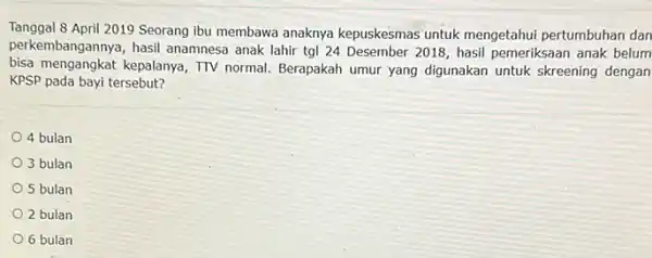 Tanggal 8 April 2019 Seorang ibu membawa anaknya kepuskesmas untuk mengetahui pertumbuhan dan perkembangannya, hasil anamnesa anak lahir tgl 24 Desember 2018, hasil pemeriksaan