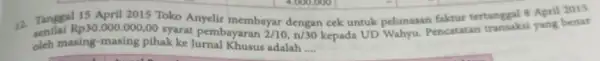 Tanggal Rp30.000.000,00 syarat pembayaran 2/10,n/30 kepada UD Wahyu. Pencatatan transaksi yang benar 12. Tanggal 15 April 2015 Toko Anyelir membayar dengan cek untuk pelunasan