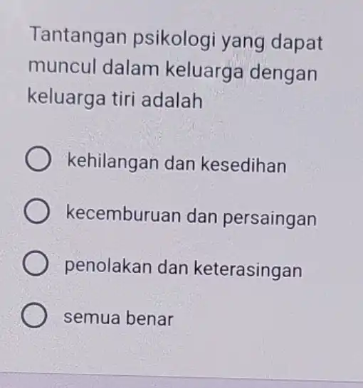 Tantangan psikologi yang dapat muncul dalam keluarga dengan keluarga tiri adalah kehilangan dan kesedihan kecemburuan dar persaingan penolakan dan keterasingan semua benar