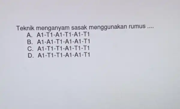 Teknik menganyam sasak menggunakan rumus __ A. A1-T1-A1-T1-A1 -T1 B. A1-A1-T1-A1-A 1-T1 C. A1-T 1-T1-A1-T 1-T1 D. A1-T 1-T1-A1-A 1-T1