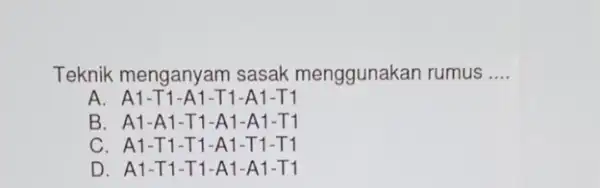 Teknik menganyam sasak menggunakan rumus __ A. A1-T1-A1-T1-A1-T1 B. A1-A1 -T1-A1 -A1-T1 C. A1-T 1-T1-A 1-T1-T 1 D. A1-T 1-T1-A1 -A1-T 1