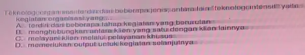 Teknologirore anisasitardin daribeberapajonis antaranlain:"teknologisinte nsif" yaitu: kegiatan organisasiyang __ A. tordiridari beberapaitah apikegiatani yangiborurutan B. menghubungkan antaraklienyangisatu dengan klien lainnya a melayaniklien melalui pela