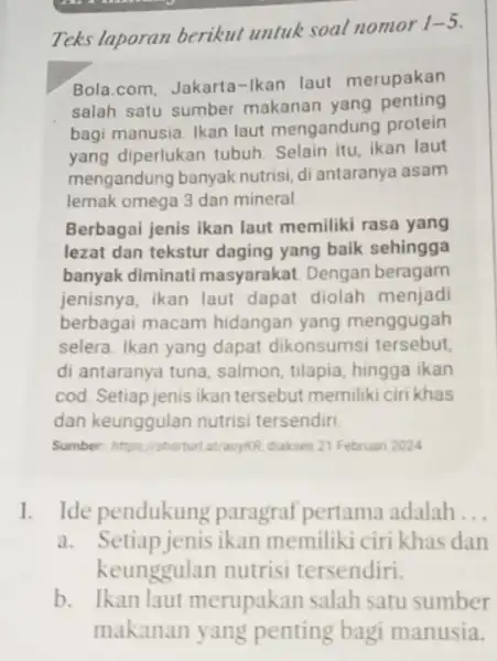 Teks laporan berikut untuk soal nomor 1-5 Bola.com, Jakarta-Ikan laut merupakan salah satu sumber makanan yang penting bagi manusia. Ikan laut mengandung protein yang