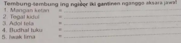 Tembung -tembung ing ngisfor iki gantinen nganggo aksara jawa! 1 Mangan kelan= vert egal kidul= 3 Add lella= 4 Budahal laku Engang-manan-memenunjukkan kemendahangan 5