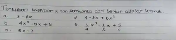 Tentukan kaefisien x dan konstanta dari bentuk aljabar berikut. a. 3-2 x d 4-3 x+5 x^2 b 4 x^2-5 x+6 e. (3)/(4) x^2-(1)/(2) x+(5)/(4)