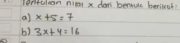 Tentukan nilai x dari bentuk berikut: a) x+5=7 b) 3 x+4=16