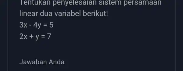 Tentukan penyelesaian ) sistem persamaan linear dua variabel berikut! 3x-4y=5 2x+y=7 Jawaban Anda